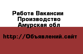 Работа Вакансии - Производство. Амурская обл.